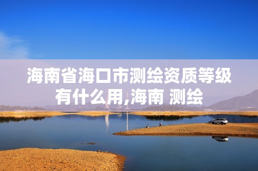 海南省海口市测绘资质等级有什么用,海南 测绘