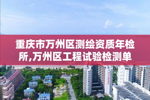 重庆市万州区测绘资质年检所,万州区工程试验检测单位招聘