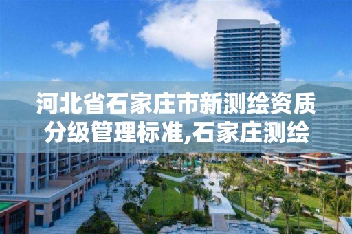 河北省石家庄市新测绘资质分级管理标准,石家庄测绘院是国企吗