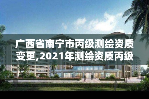 广西省南宁市丙级测绘资质变更,2021年测绘资质丙级申报条件