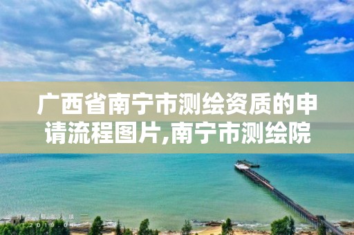 广西省南宁市测绘资质的申请流程图片,南宁市测绘院。