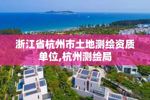 浙江省杭州市土地测绘资质单位,杭州测绘局