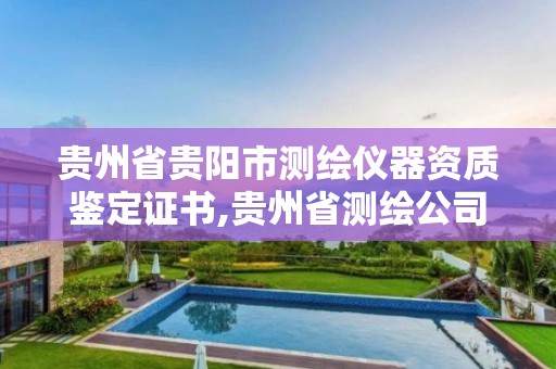 贵州省贵阳市测绘仪器资质鉴定证书,贵州省测绘公司名单