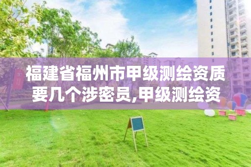 福建省福州市甲级测绘资质要几个涉密员,甲级测绘资质系统。