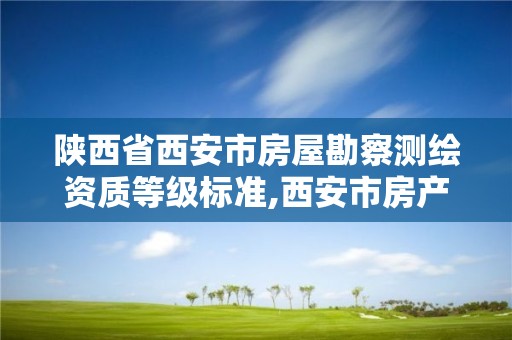 陕西省西安市房屋勘察测绘资质等级标准,西安市房产测绘实施细则。