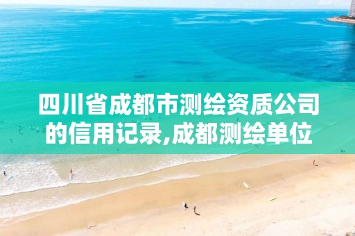 四川省成都市测绘资质公司的信用记录,成都测绘单位集中在哪些地方。