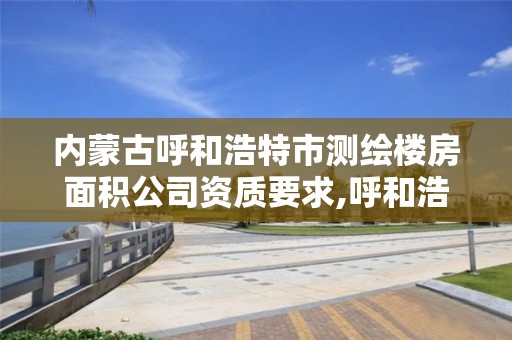 内蒙古呼和浩特市测绘楼房面积公司资质要求,呼和浩特市测绘仪器店。