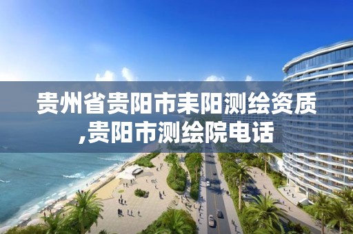 贵州省贵阳市耒阳测绘资质,贵阳市测绘院电话