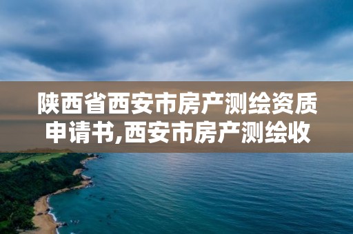 陕西省西安市房产测绘资质申请书,西安市房产测绘收费标准