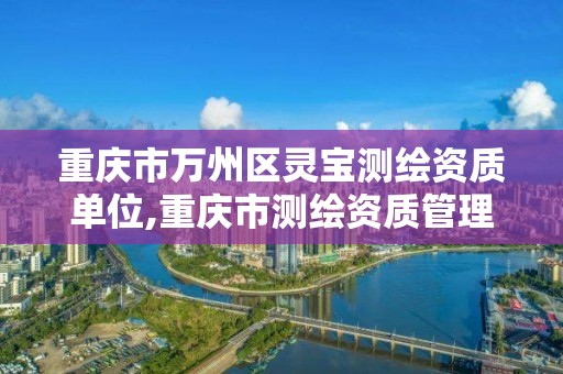 重庆市万州区灵宝测绘资质单位,重庆市测绘资质管理办法