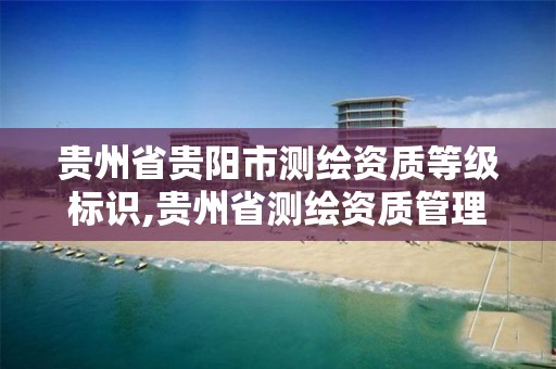 贵州省贵阳市测绘资质等级标识,贵州省测绘资质管理条例