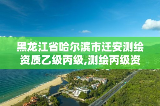 黑龙江省哈尔滨市迁安测绘资质乙级丙级,测绘丙级资质承接业务范围