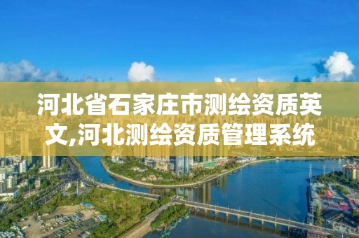 河北省石家庄市测绘资质英文,河北测绘资质管理系统