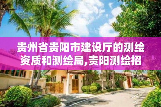 贵州省贵阳市建设厅的测绘资质和测绘局,贵阳测绘招聘信息网。