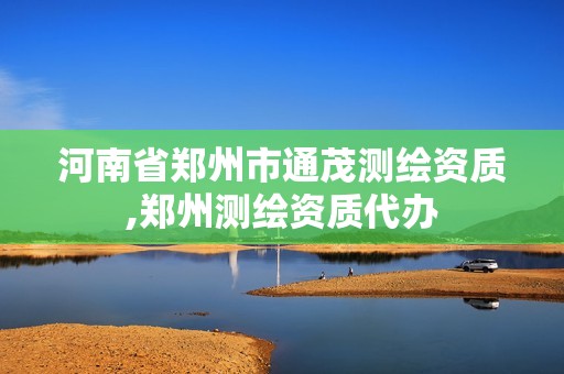 河南省郑州市通茂测绘资质,郑州测绘资质代办