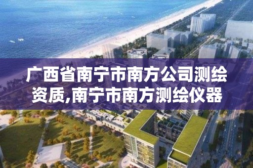 广西省南宁市南方公司测绘资质,南宁市南方测绘仪器店