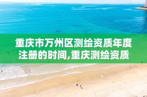 重庆市万州区测绘资质年度注册的时间,重庆测绘资质代办。