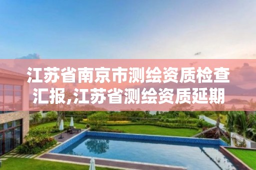 江苏省南京市测绘资质检查汇报,江苏省测绘资质延期公告