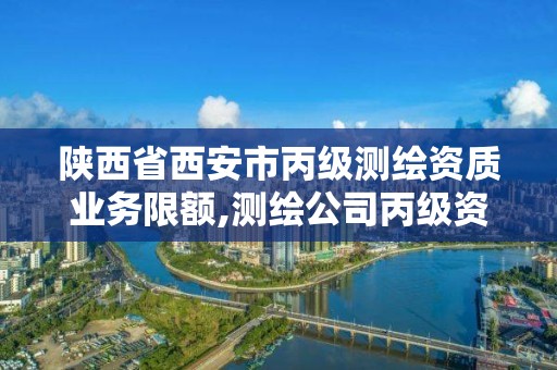 陕西省西安市丙级测绘资质业务限额,测绘公司丙级资质要求