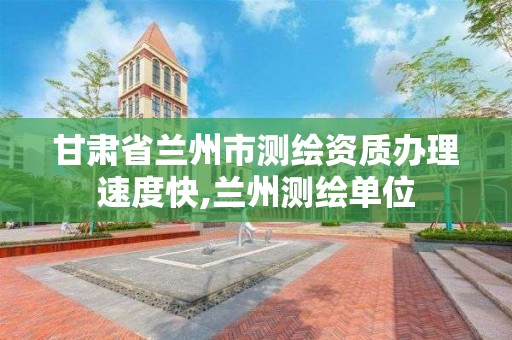 甘肃省兰州市测绘资质办理速度快,兰州测绘单位