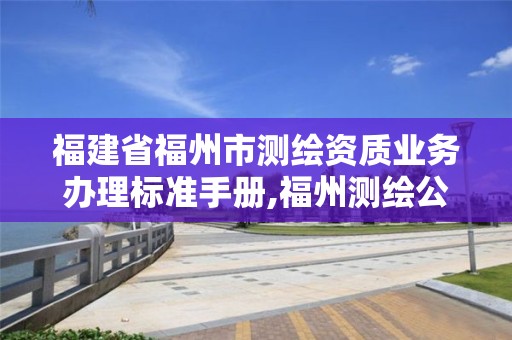 福建省福州市测绘资质业务办理标准手册,福州测绘公司电话