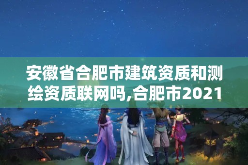 安徽省合肥市建筑资质和测绘资质联网吗,合肥市2021年建筑资质查询。