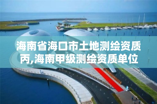 海南省海口市土地测绘资质丙,海南甲级测绘资质单位