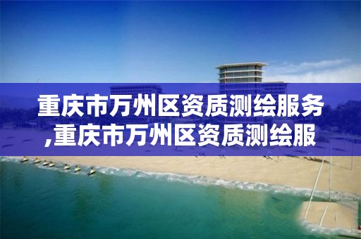 重庆市万州区资质测绘服务,重庆市万州区资质测绘服务有限公司