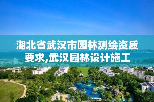 湖北省武汉市园林测绘资质要求,武汉园林设计施工