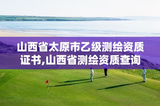 山西省太原市乙级测绘资质证书,山西省测绘资质查询