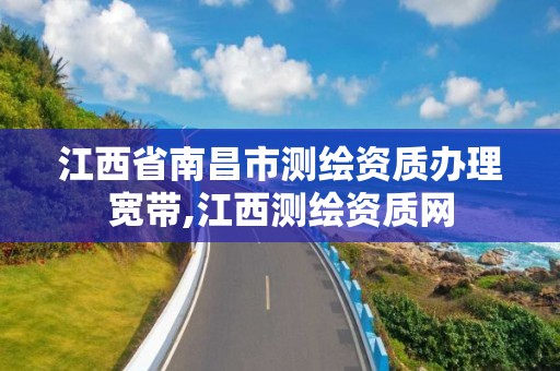 江西省南昌市测绘资质办理宽带,江西测绘资质网