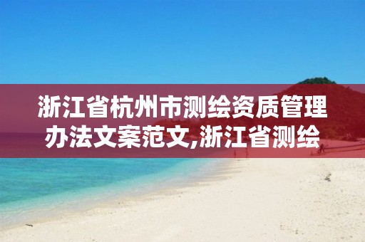 浙江省杭州市测绘资质管理办法文案范文,浙江省测绘资质管理实施细则。