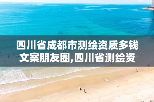 四川省成都市测绘资质多钱文案朋友圈,四川省测绘资质管理办法。