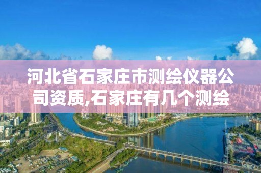 河北省石家庄市测绘仪器公司资质,石家庄有几个测绘局