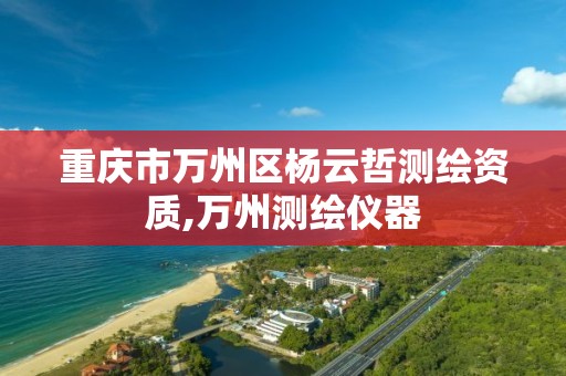 重庆市万州区杨云哲测绘资质,万州测绘仪器