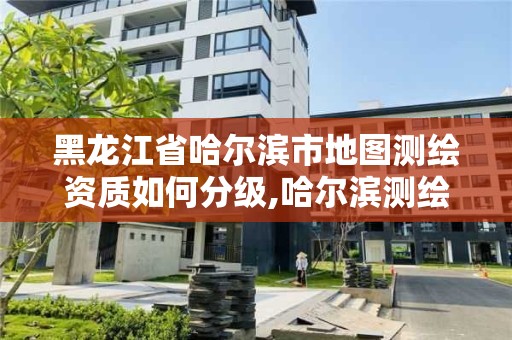 黑龙江省哈尔滨市地图测绘资质如何分级,哈尔滨测绘局怎么样