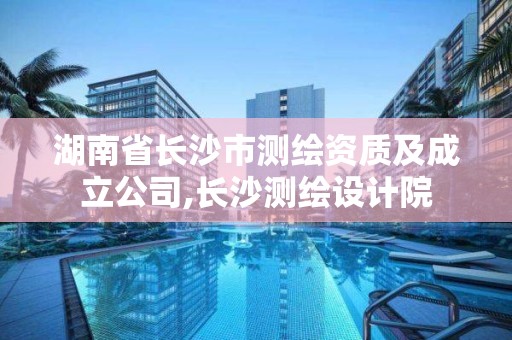 湖南省长沙市测绘资质及成立公司,长沙测绘设计院