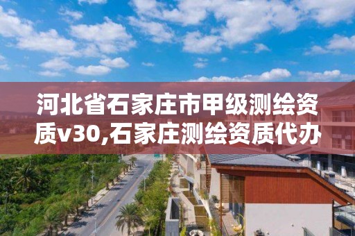 河北省石家庄市甲级测绘资质v30,石家庄测绘资质代办。