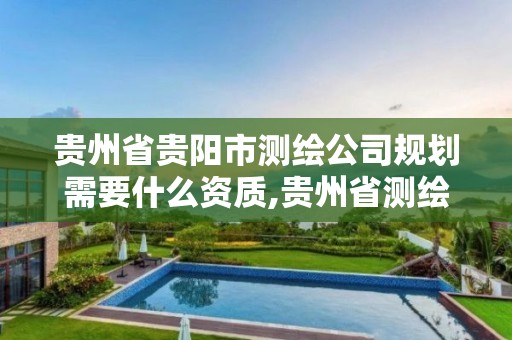 贵州省贵阳市测绘公司规划需要什么资质,贵州省测绘资质管理条例。