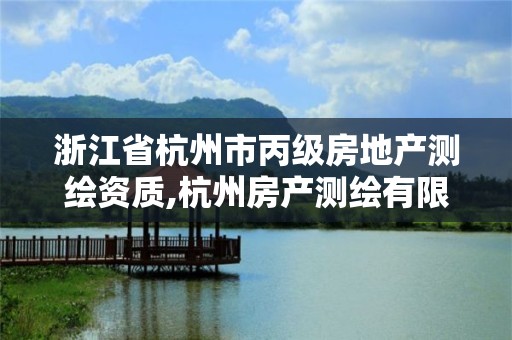 浙江省杭州市丙级房地产测绘资质,杭州房产测绘有限公司