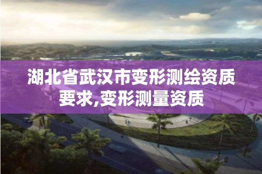 湖北省武汉市变形测绘资质要求,变形测量资质