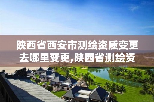 陕西省西安市测绘资质变更去哪里变更,陕西省测绘资质延期公告。