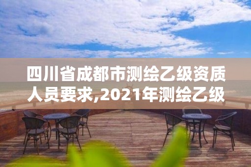 四川省成都市测绘乙级资质人员要求,2021年测绘乙级资质申报条件