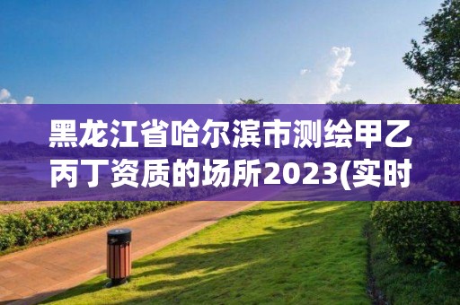 黑龙江省哈尔滨市测绘甲乙丙丁资质的场所2023(实时/更新中)