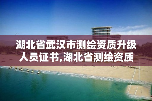 湖北省武汉市测绘资质升级人员证书,湖北省测绘资质申请