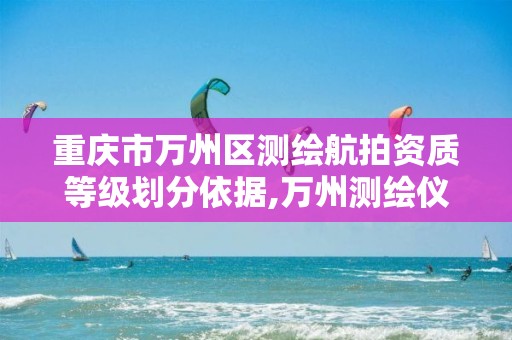 重庆市万州区测绘航拍资质等级划分依据,万州测绘仪器。