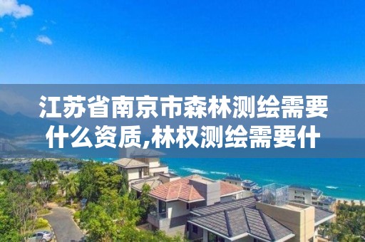 江苏省南京市森林测绘需要什么资质,林权测绘需要什么资质。