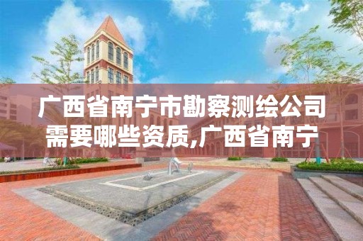 广西省南宁市勘察测绘公司需要哪些资质,广西省南宁市勘察测绘公司需要哪些资质。