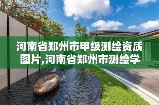 河南省郑州市甲级测绘资质图片,河南省郑州市测绘学校