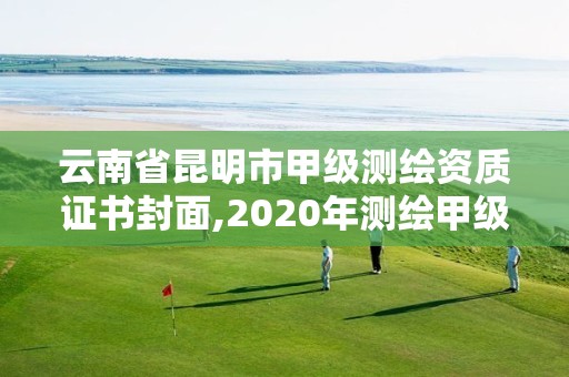 云南省昆明市甲级测绘资质证书封面,2020年测绘甲级资质条件。